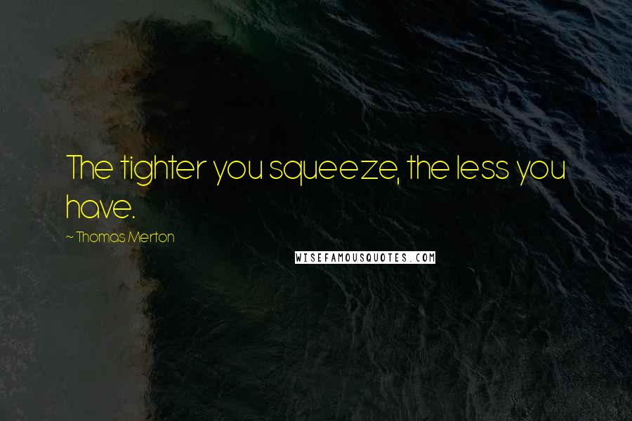 Thomas Merton Quotes: The tighter you squeeze, the less you have.