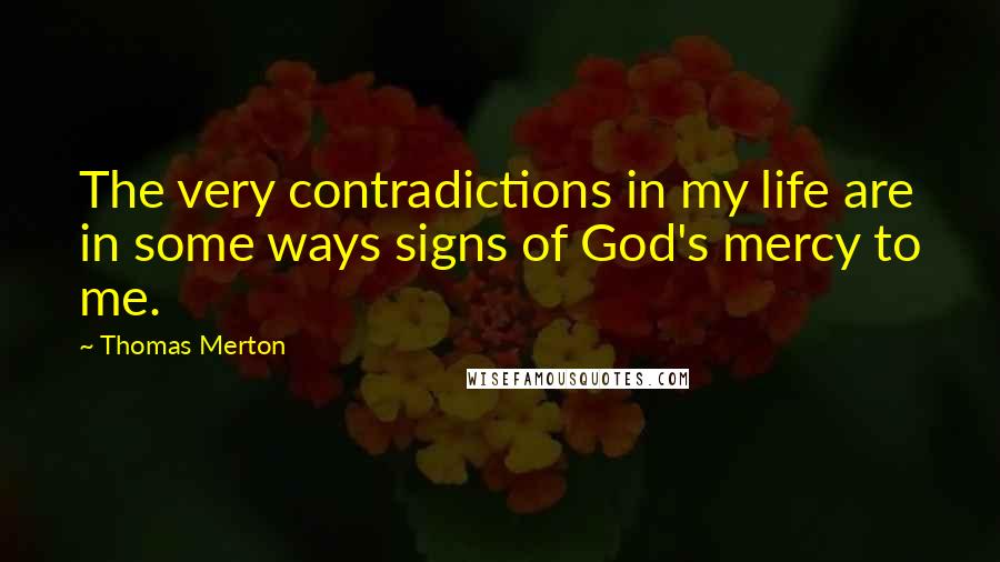 Thomas Merton Quotes: The very contradictions in my life are in some ways signs of God's mercy to me.