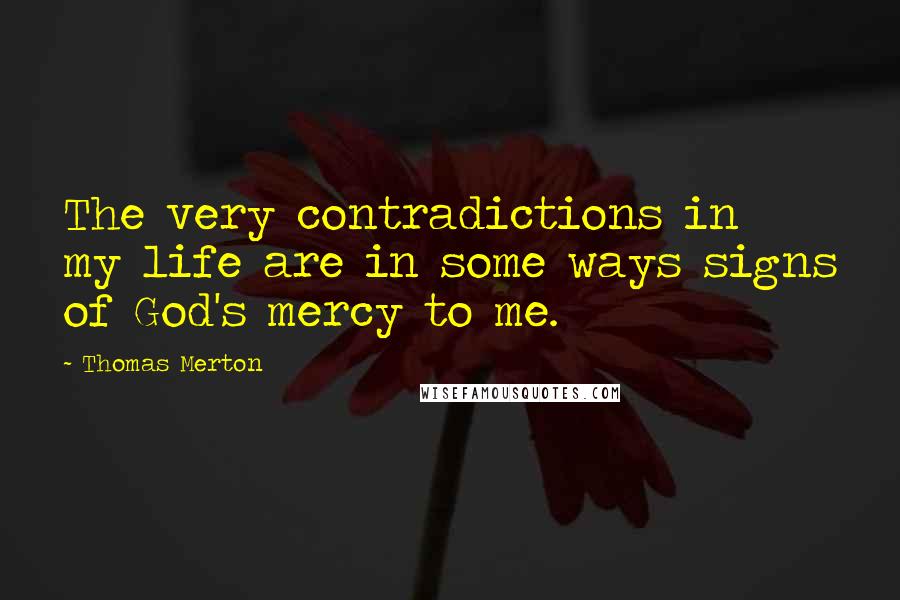 Thomas Merton Quotes: The very contradictions in my life are in some ways signs of God's mercy to me.