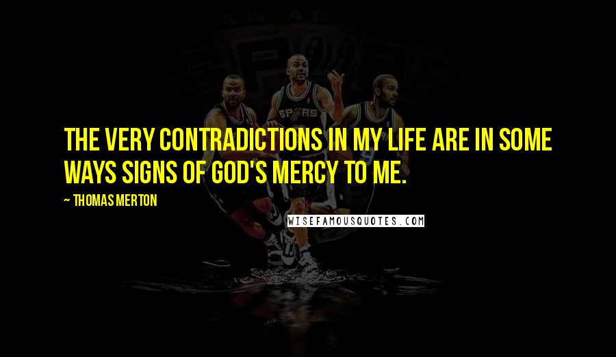 Thomas Merton Quotes: The very contradictions in my life are in some ways signs of God's mercy to me.