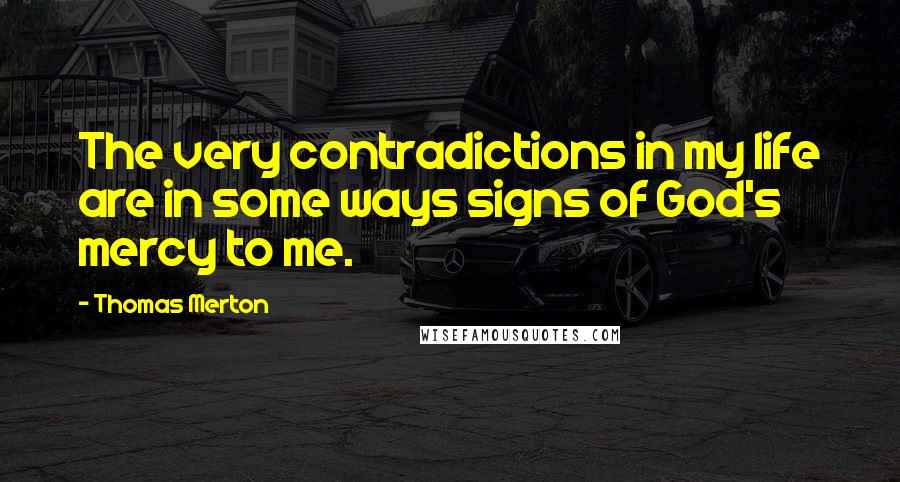 Thomas Merton Quotes: The very contradictions in my life are in some ways signs of God's mercy to me.