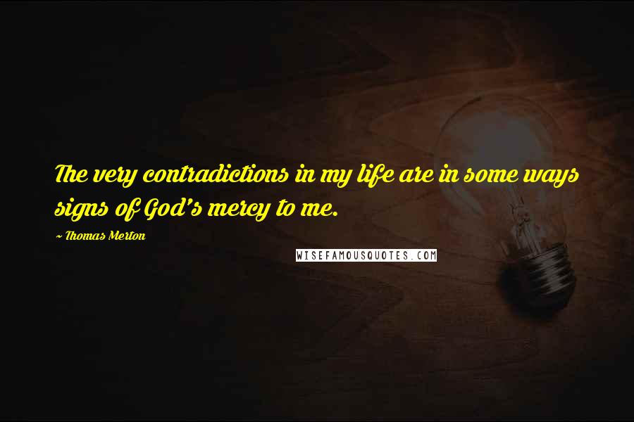 Thomas Merton Quotes: The very contradictions in my life are in some ways signs of God's mercy to me.