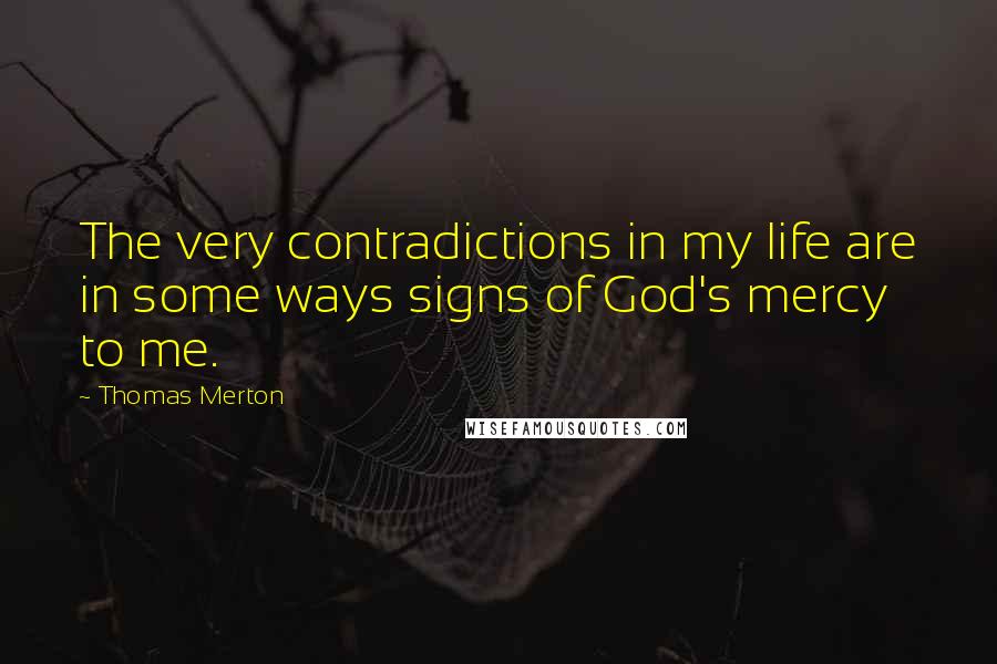 Thomas Merton Quotes: The very contradictions in my life are in some ways signs of God's mercy to me.