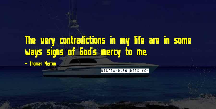 Thomas Merton Quotes: The very contradictions in my life are in some ways signs of God's mercy to me.