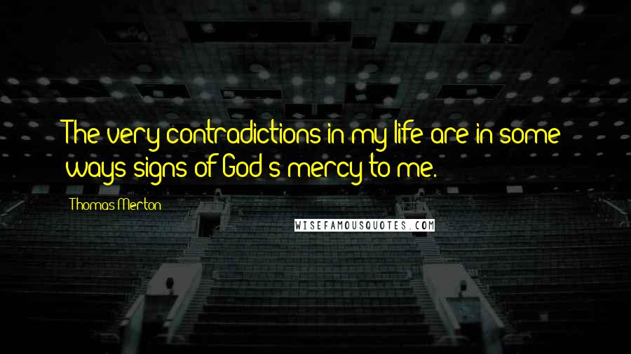 Thomas Merton Quotes: The very contradictions in my life are in some ways signs of God's mercy to me.