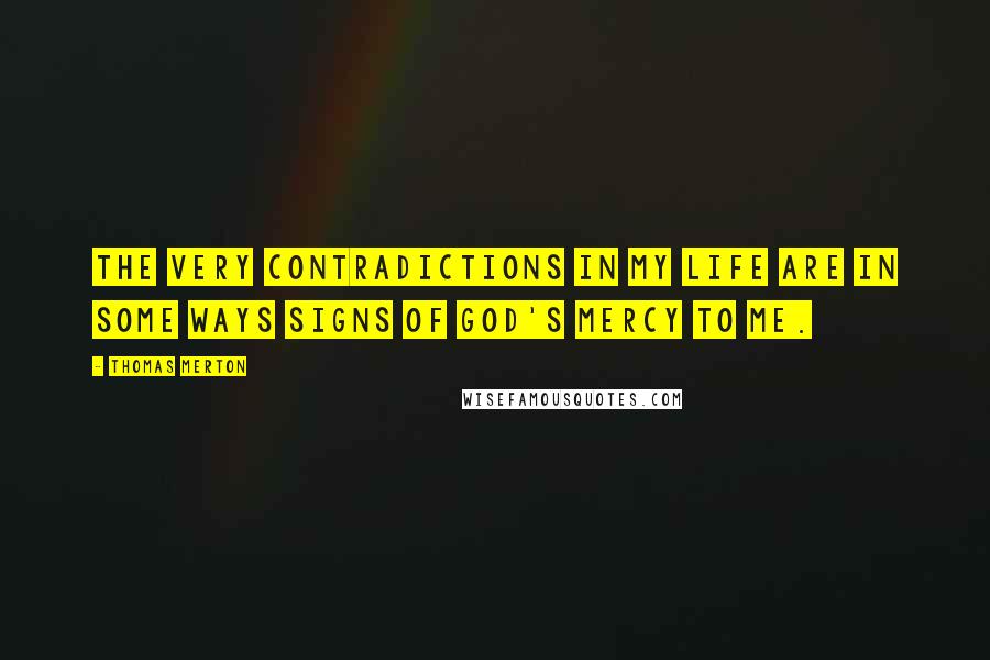 Thomas Merton Quotes: The very contradictions in my life are in some ways signs of God's mercy to me.