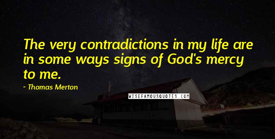 Thomas Merton Quotes: The very contradictions in my life are in some ways signs of God's mercy to me.