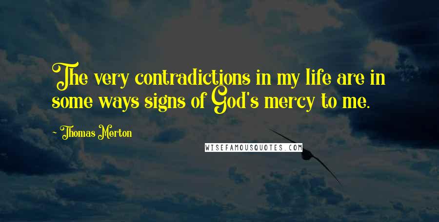 Thomas Merton Quotes: The very contradictions in my life are in some ways signs of God's mercy to me.