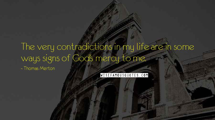 Thomas Merton Quotes: The very contradictions in my life are in some ways signs of God's mercy to me.