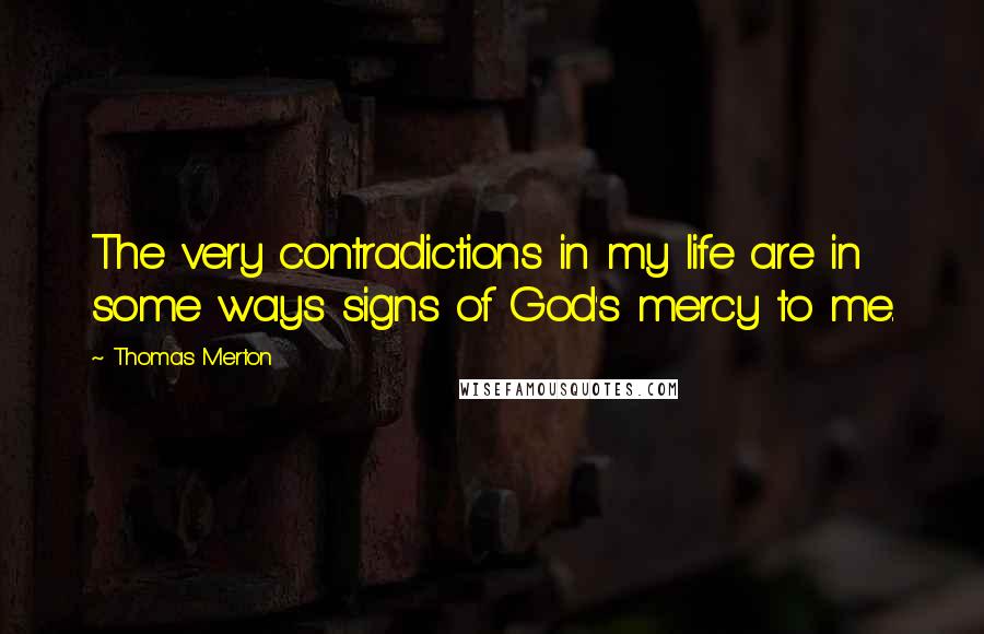 Thomas Merton Quotes: The very contradictions in my life are in some ways signs of God's mercy to me.