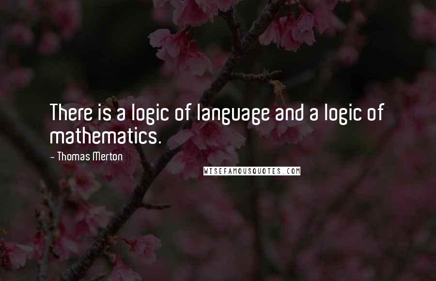 Thomas Merton Quotes: There is a logic of language and a logic of mathematics.