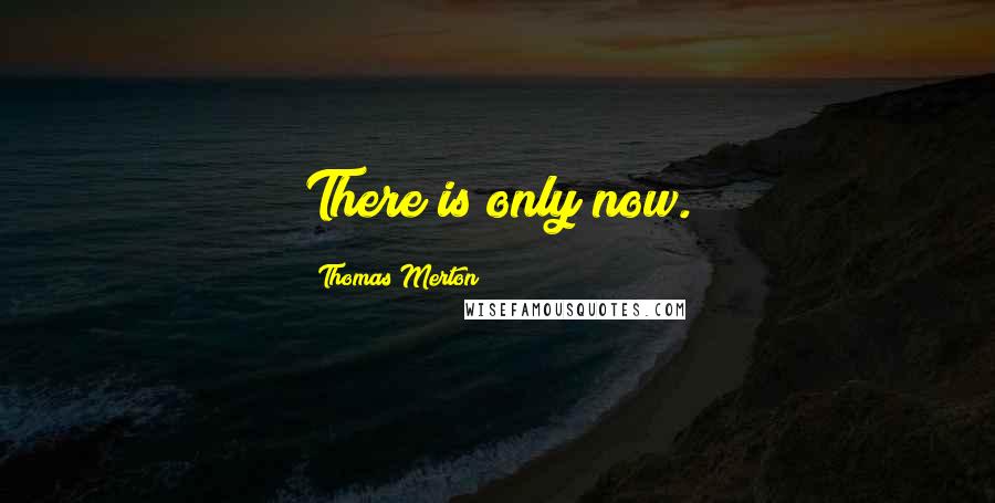 Thomas Merton Quotes: There is only now.