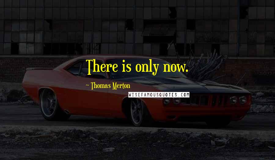 Thomas Merton Quotes: There is only now.
