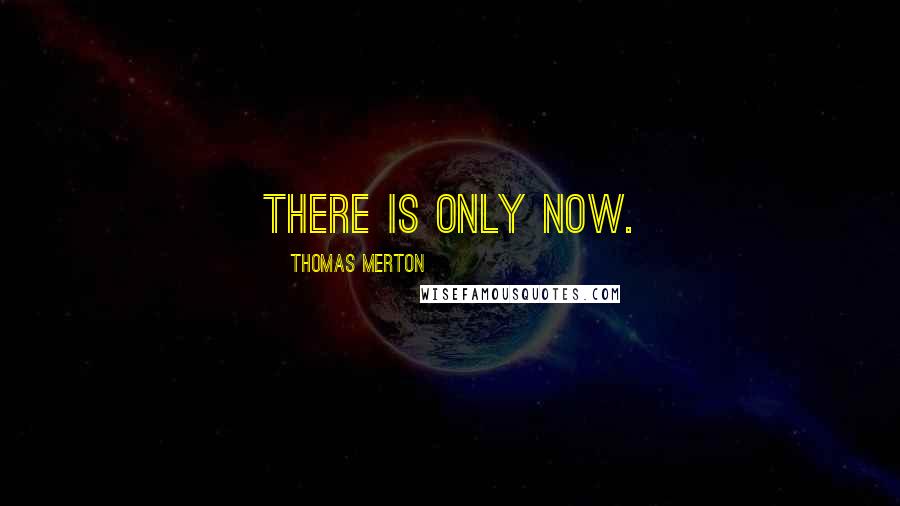 Thomas Merton Quotes: There is only now.