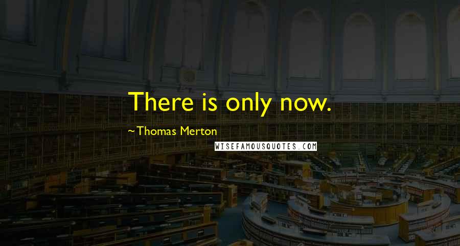 Thomas Merton Quotes: There is only now.