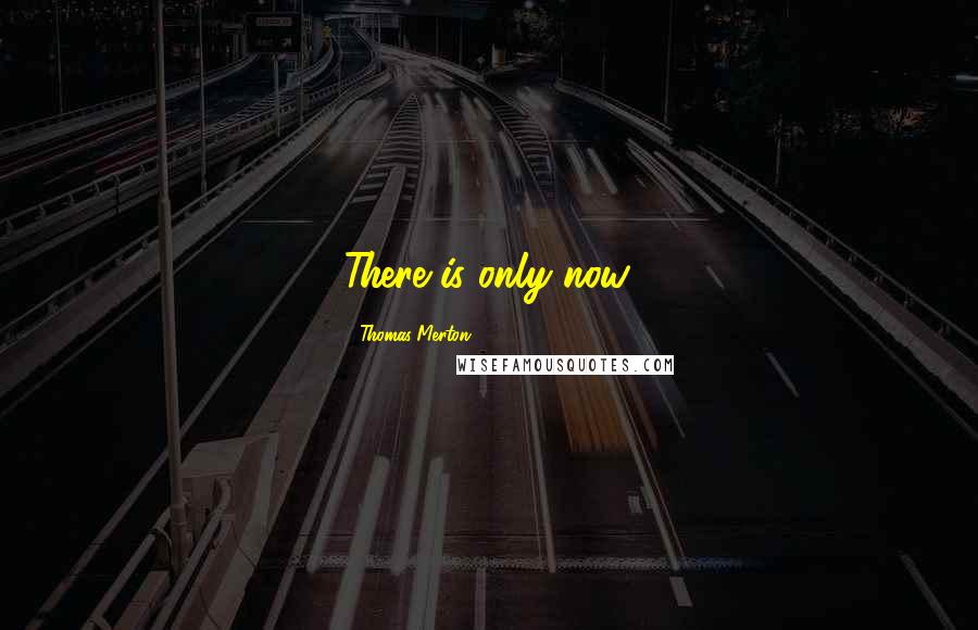 Thomas Merton Quotes: There is only now.