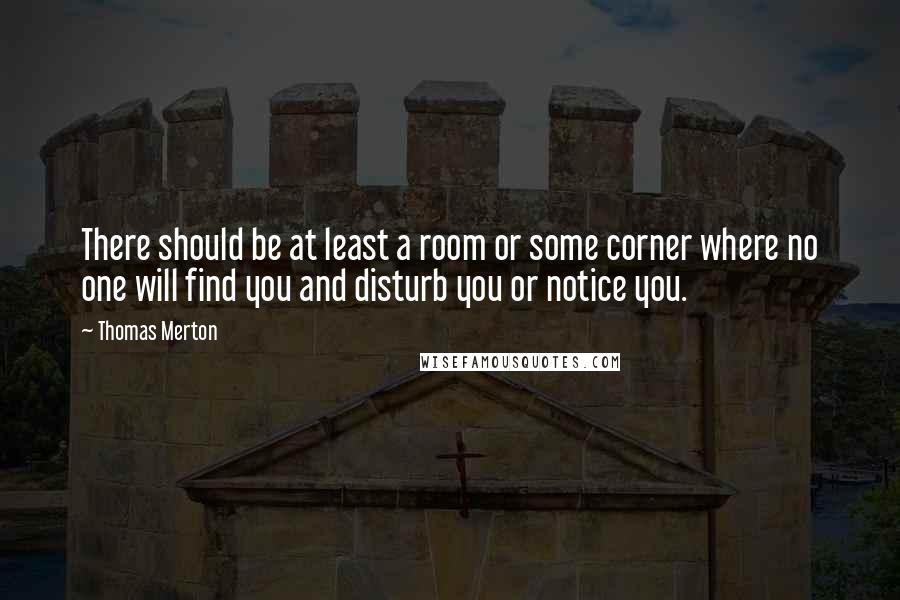 Thomas Merton Quotes: There should be at least a room or some corner where no one will find you and disturb you or notice you.