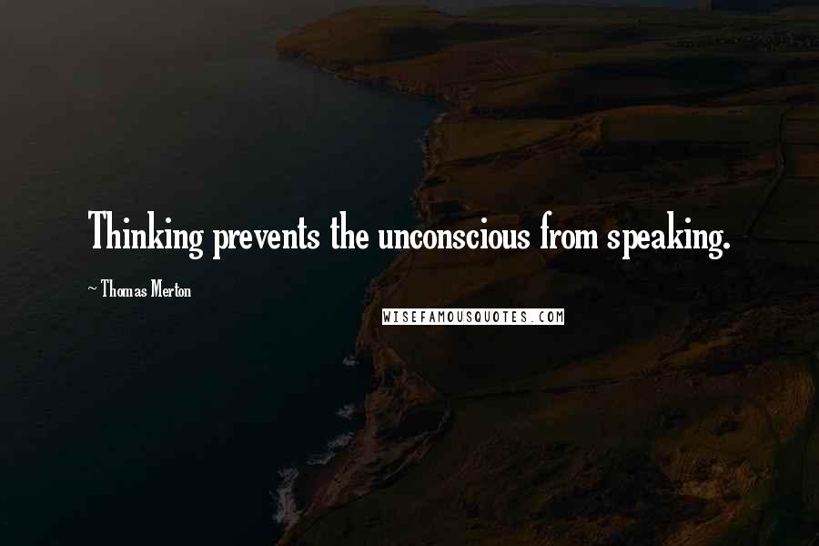 Thomas Merton Quotes: Thinking prevents the unconscious from speaking.