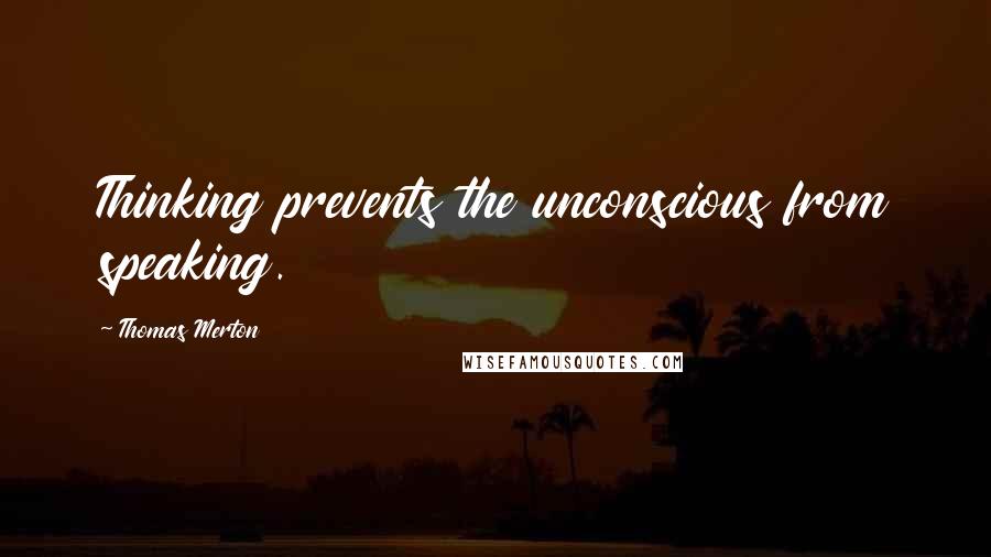 Thomas Merton Quotes: Thinking prevents the unconscious from speaking.