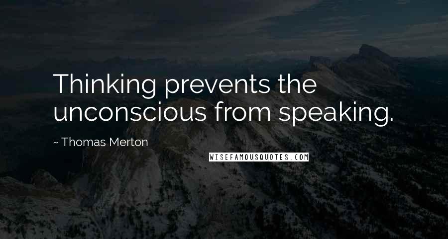 Thomas Merton Quotes: Thinking prevents the unconscious from speaking.