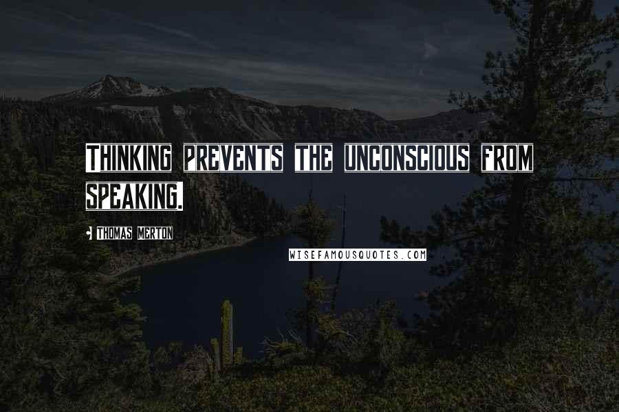 Thomas Merton Quotes: Thinking prevents the unconscious from speaking.