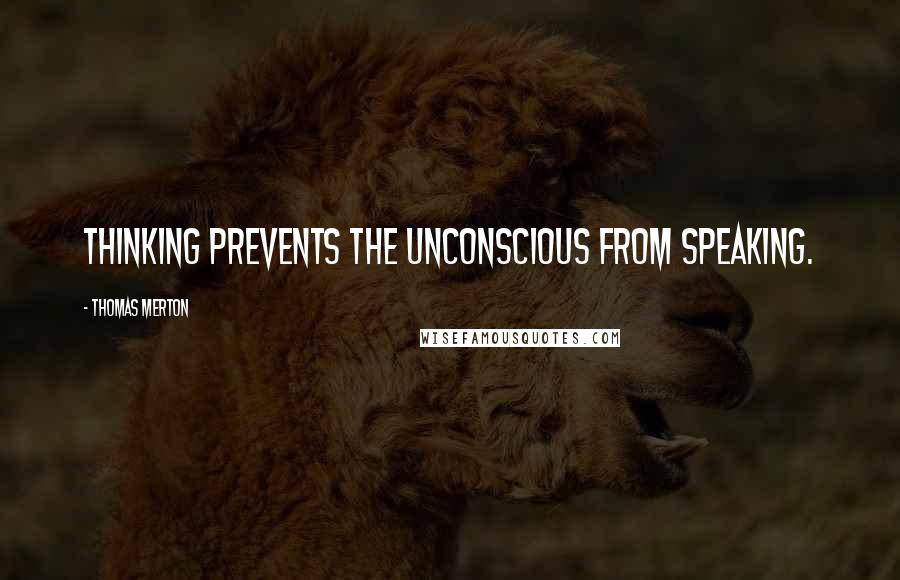 Thomas Merton Quotes: Thinking prevents the unconscious from speaking.