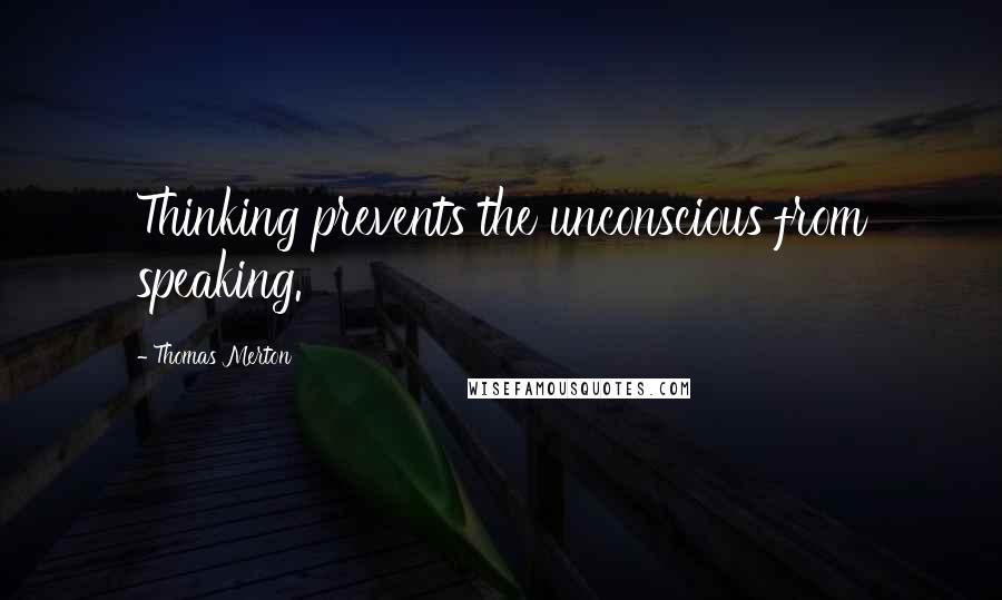 Thomas Merton Quotes: Thinking prevents the unconscious from speaking.