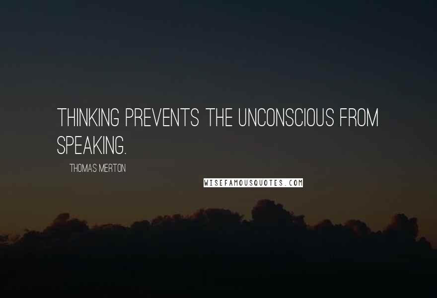 Thomas Merton Quotes: Thinking prevents the unconscious from speaking.
