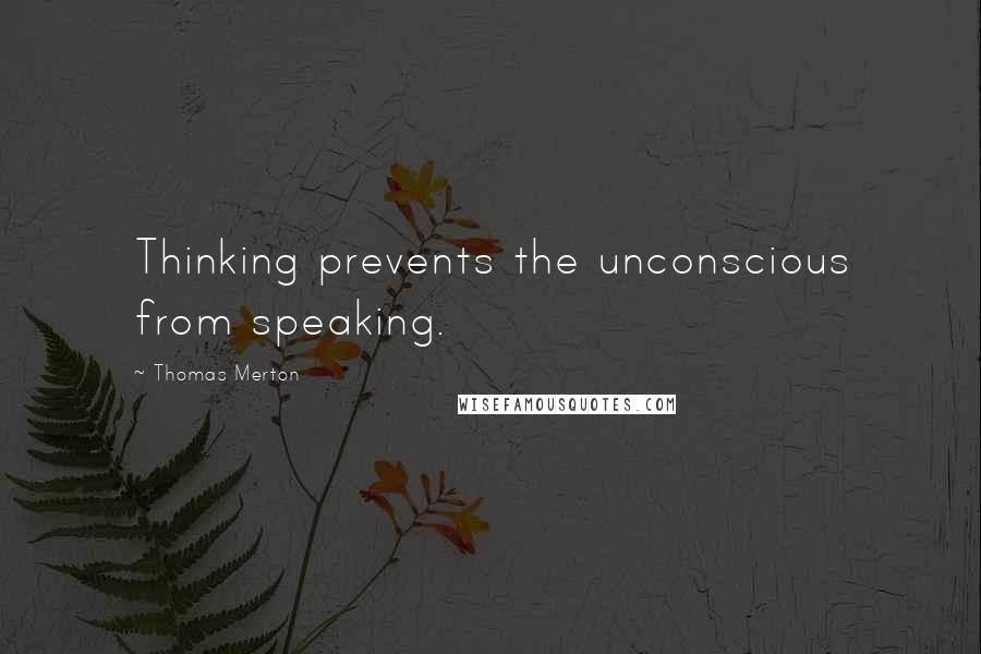 Thomas Merton Quotes: Thinking prevents the unconscious from speaking.