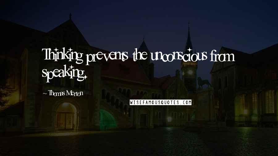 Thomas Merton Quotes: Thinking prevents the unconscious from speaking.