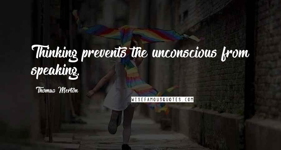 Thomas Merton Quotes: Thinking prevents the unconscious from speaking.
