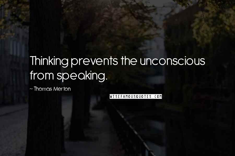 Thomas Merton Quotes: Thinking prevents the unconscious from speaking.