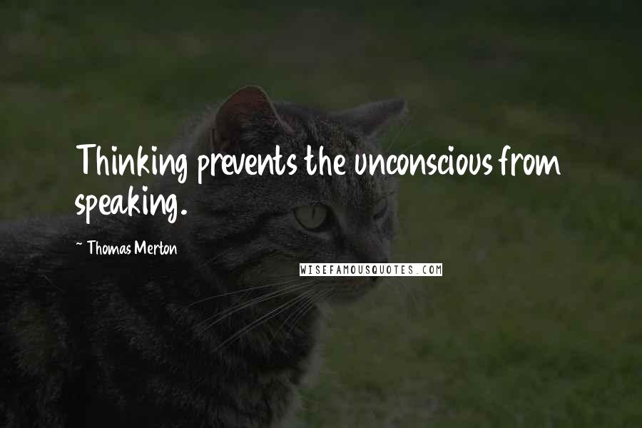 Thomas Merton Quotes: Thinking prevents the unconscious from speaking.