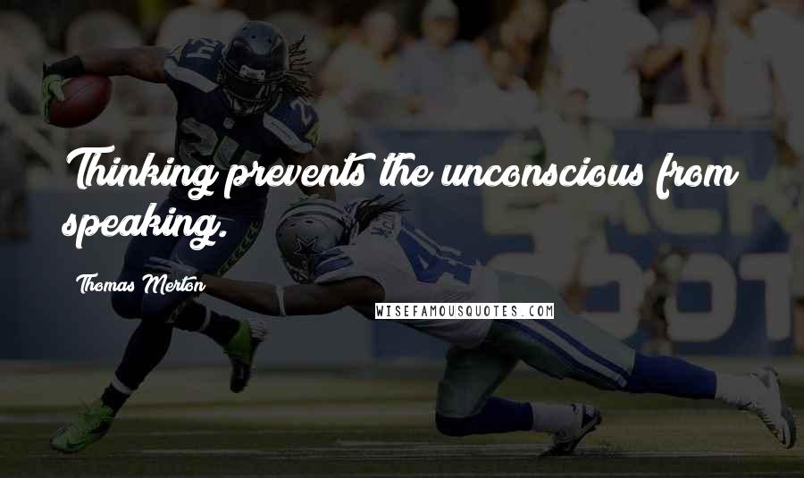 Thomas Merton Quotes: Thinking prevents the unconscious from speaking.
