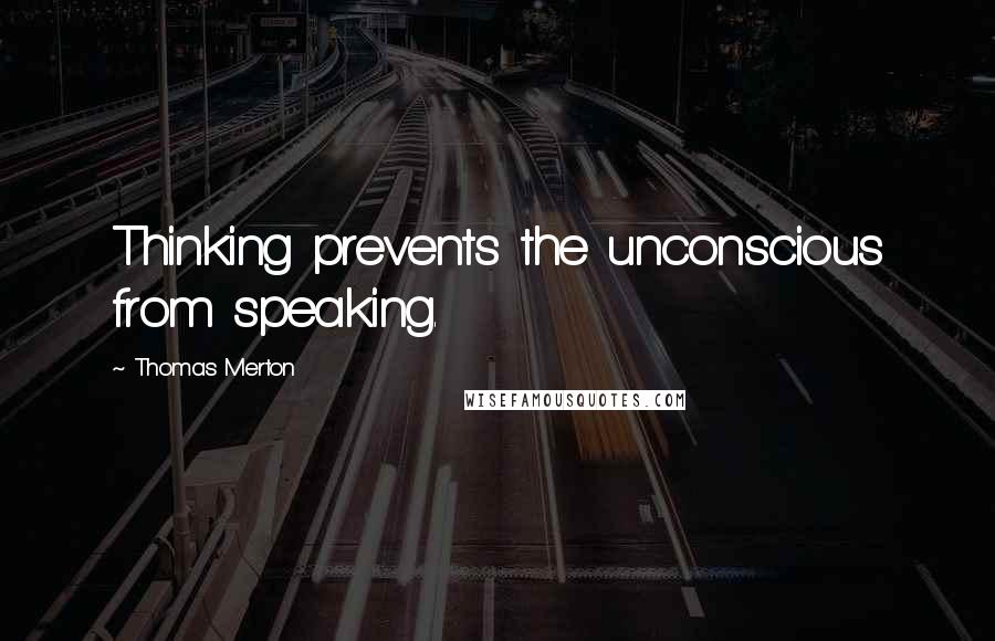 Thomas Merton Quotes: Thinking prevents the unconscious from speaking.