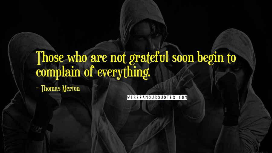 Thomas Merton Quotes: Those who are not grateful soon begin to complain of everything.
