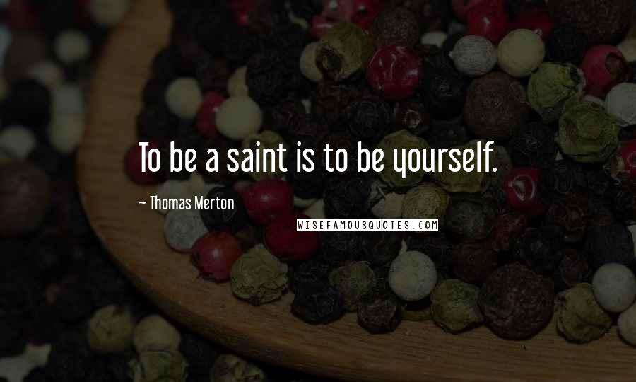 Thomas Merton Quotes: To be a saint is to be yourself.
