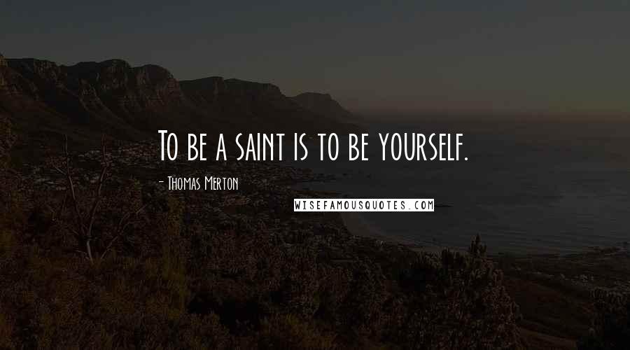 Thomas Merton Quotes: To be a saint is to be yourself.