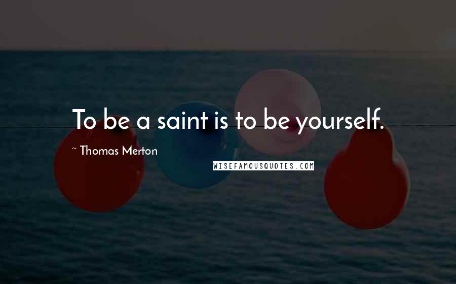 Thomas Merton Quotes: To be a saint is to be yourself.