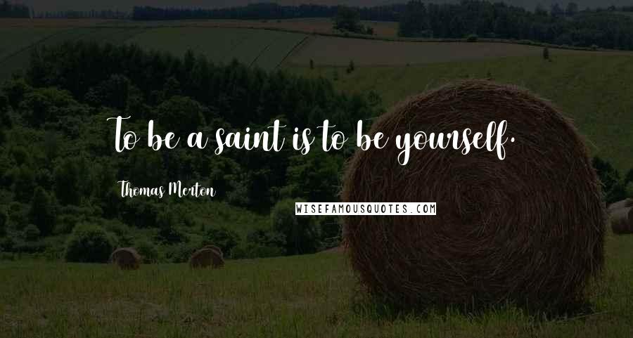 Thomas Merton Quotes: To be a saint is to be yourself.