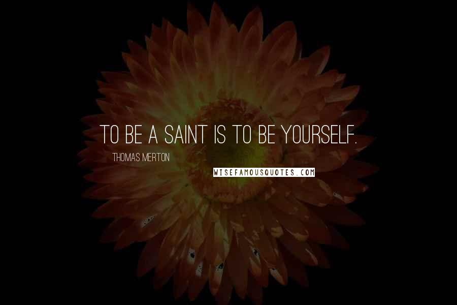 Thomas Merton Quotes: To be a saint is to be yourself.