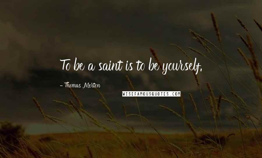 Thomas Merton Quotes: To be a saint is to be yourself.
