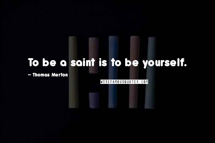 Thomas Merton Quotes: To be a saint is to be yourself.