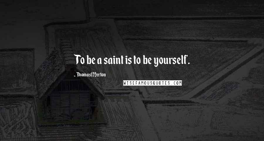 Thomas Merton Quotes: To be a saint is to be yourself.