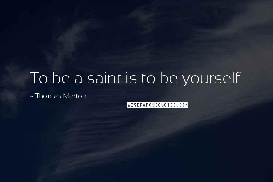Thomas Merton Quotes: To be a saint is to be yourself.