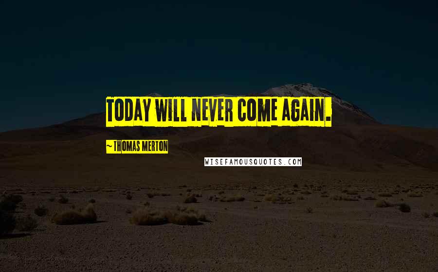 Thomas Merton Quotes: Today will never come again.