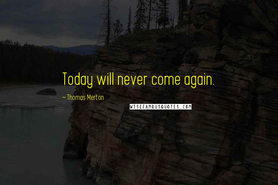 Thomas Merton Quotes: Today will never come again.