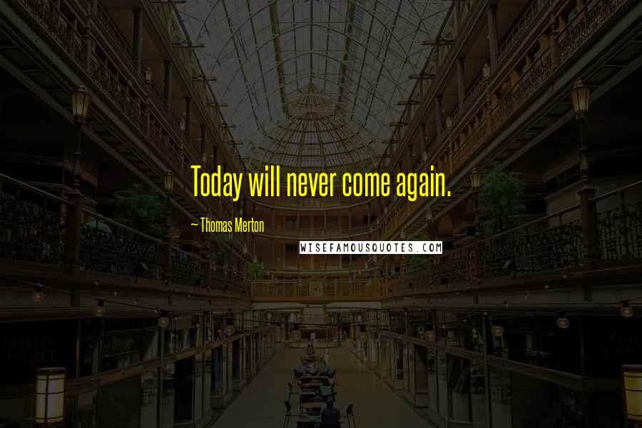 Thomas Merton Quotes: Today will never come again.