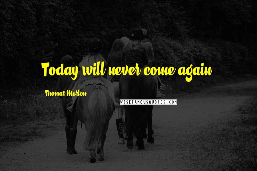 Thomas Merton Quotes: Today will never come again.