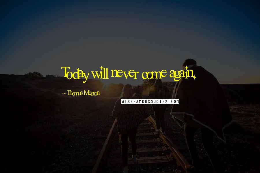 Thomas Merton Quotes: Today will never come again.